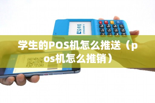 學(xué)生的POS機(jī)怎么推送（pos機(jī)怎么推銷(xiāo)）