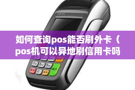 如何查詢pos能否刷外卡（pos機可以異地刷信用卡嗎）